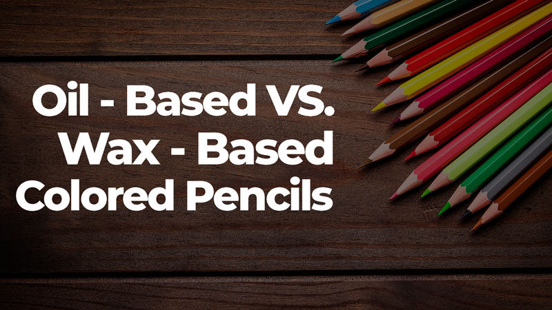 Oil-based vs Wax-based Colored Pencils